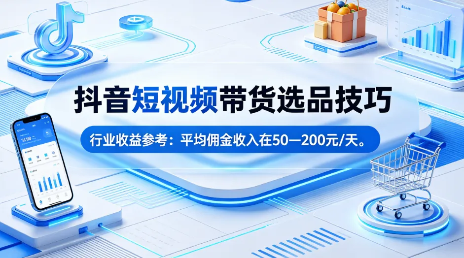 抖音带货选品实操：短视频选品技巧让你抖音选品赚钱更稳