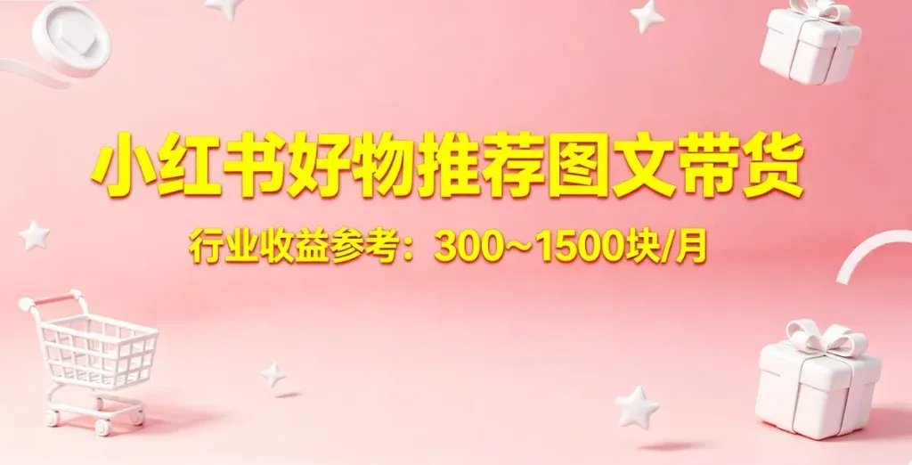 小红书好物推荐怎么做？零基础图文带货也能月入两千的副业玩法